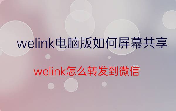 welink电脑版如何屏幕共享 welink怎么转发到微信？